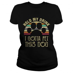 Best Vintage Hold my drink I gotta pet this dog Ladies Tee
