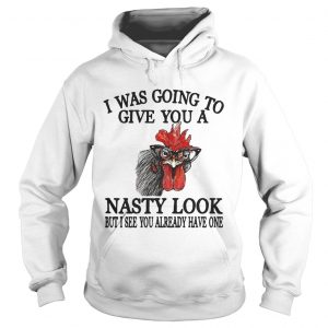 Chicken I was going to give you a nasty look but I see you already have one Hoodie