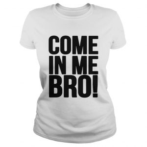 Come in me bro Ladies Tee