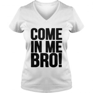 Come in me bro Ladies Vneck
