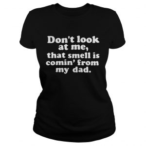 Dont look at me that smell is comin from my dad Ladies Tee