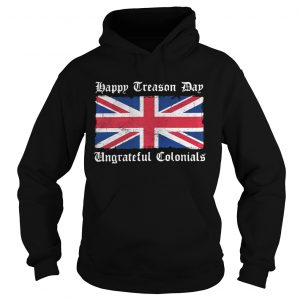Flag Happy Treason Day Ungrateful Colonials Hoodie