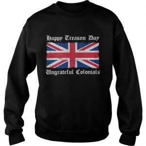 Flag Happy Treason Day Ungrateful Colonials Sweatshirt
