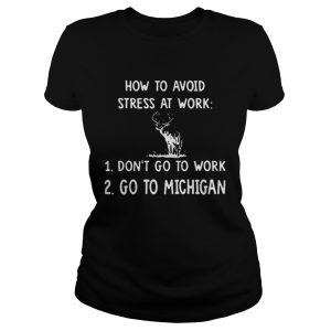 How To Avoid Stress At Work Dont Go To Work Go To Michigan Ladies Tee