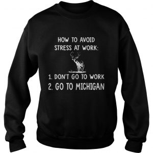 How To Avoid Stress At Work Dont Go To Work Go To Michigan Sweatshirt