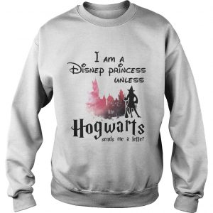 I am a Disney princess unless Hogwarts sends me a letter Sweatshirt