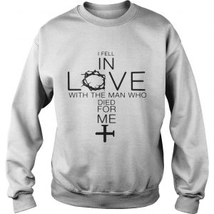 I fell in love with the man who died for me Sweatshirt