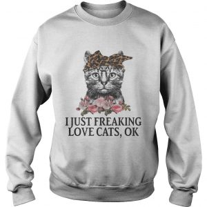 I Just Freaking Love Cats OK Flowers Floral SweatShirt