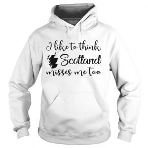 I like to think Scotland misses me too Hoodie