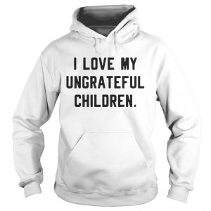 I love my ungrateful children Hoodie