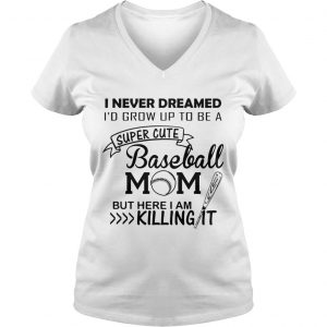 I never dreamed Id grow up to be a super cute baseball mom but here I am killing it Ladies Vneck