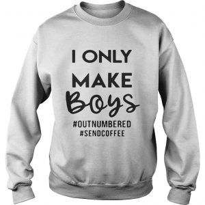 I only make boys outnumbered sendcoffee Sweatshirt
