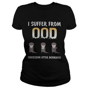I suffer from OOD obsessive otter disorder Ladies Tee