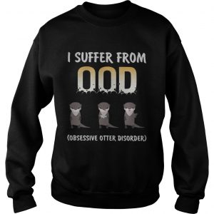 I suffer from OOD obsessive otter disorder Sweatshirt