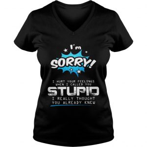 Im sorry I hurt your feelings when I called you stupid Ladies Vneck