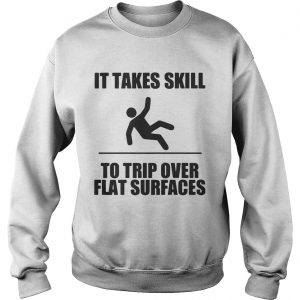 It takes skill to trip over flat surfaces Sweatshirt