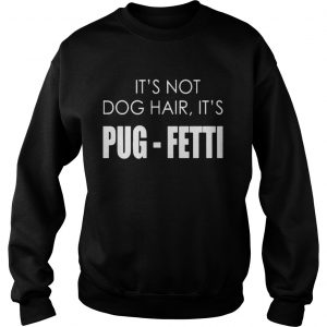 Its not dog hair its pugfetti funny dog Sweatshirt