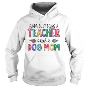 Kinda busy being a teacher and a dog mom Hoodie