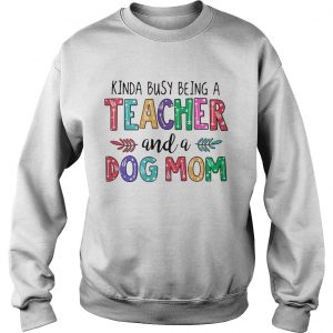 Kinda busy being a teacher and a dog mom Sweatshirt