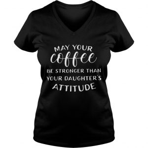 May your coffee be stronger than your daughters attitude Ladies Vneck
