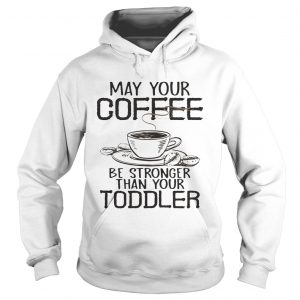May your coffee be stronger than your toddler Hoodie