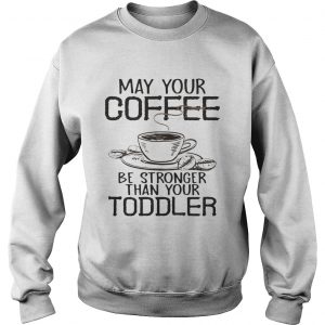May your coffee be stronger than your toddler Sweatshirt
