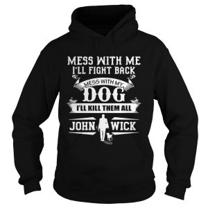 Mess with me Ill fight back mess with my dog Ill kill them all John Wick Hoodie