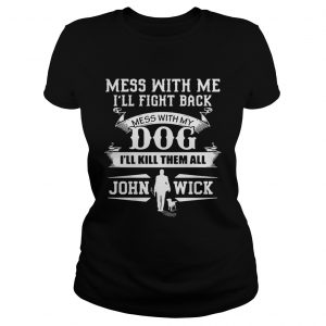Mess with me Ill fight back mess with my dog Ill kill them all John Wick Ladies Tee