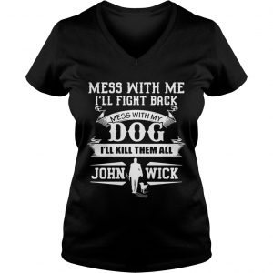 Mess with me Ill fight back mess with my dog Ill kill them all John Wick Ladies Vneck