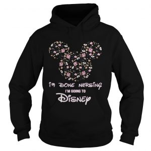 Mickey mouse Im done Nursing Im going to Disney Hoodie