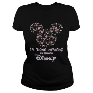 Mickey mouse Im done Nursing Im going to Disney Ladies Tee