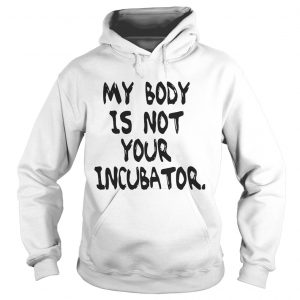 My body is not your incubator Hoodie