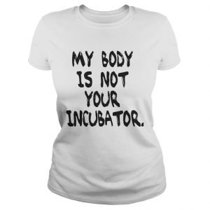 My body is not your incubator Ladies Tee