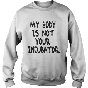My body is not your incubator Sweatshirt