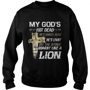 My Gods Not DeadHes Surely AliveRoarin Like A Lion SweatShirt