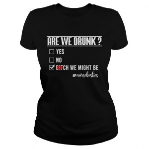 Nurselife Are We Drunk Bitch We Might Be Funny Nurse Ladies Tee
