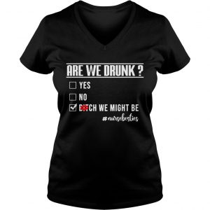 Nurselife Are We Drunk Bitch We Might Be Funny Nurse Ladies Vneck