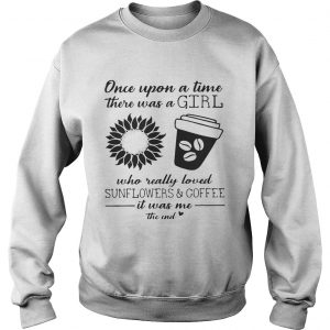 Once Upon A Time There Was A Girl Who Really Loved Sunflowers and Coffee Sweatshirt