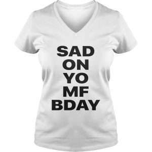 Sad on Yo MF Bday Ladies Vneck