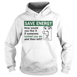 Save energy how would you like it if someone turned you on and then left Hoodie