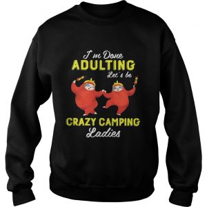 Sloth Im done adulting lets be crazy camping ladies Sweatshirt