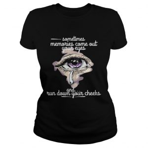Sometimes memories come out your eyes and run down your cheeks Ladies Tee