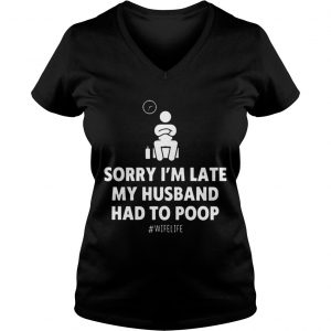 Sorry Im Late My Husband Had To Poop Wifelife Ladies Vneck