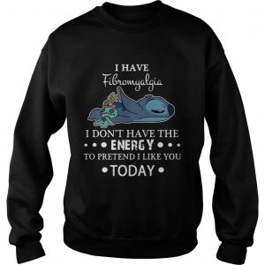 Stitch I have fibromyalgia I dont have the energy to pretend I like you today Sweatshirt