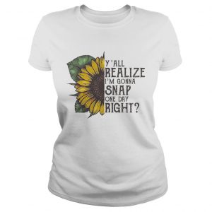 Sunflower yall realize Im gonna snap one day right Ladies Tee