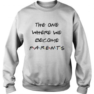 The on where we become Parents Sweatshirt