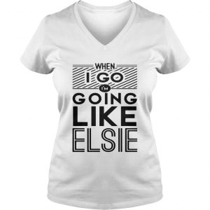 When I go Im going like Elsie Ladies Vneck