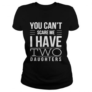 You cant scare me I have two daughters Ladies Tee